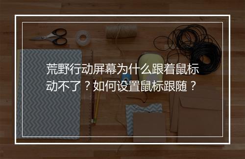 荒野行动屏幕为什么跟着鼠标动不了？如何设置鼠标跟随？