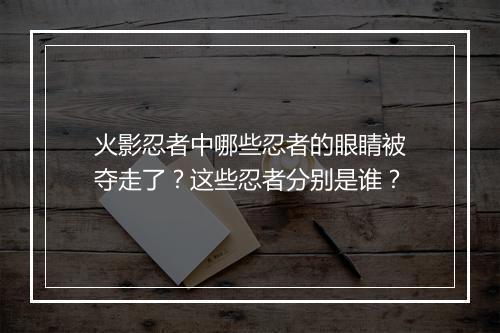 火影忍者中哪些忍者的眼睛被夺走了?这些忍者分别是谁?