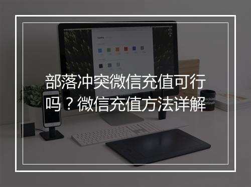 部落冲突微信充值可行吗?微信充值方法详解