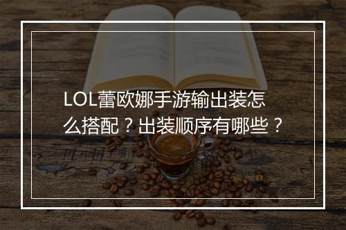 LOL蕾欧娜手游输出装怎么搭配？出装顺序有哪些？