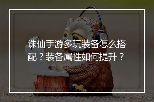诛仙手游多玩装备怎么搭配?装备属性如何提升?