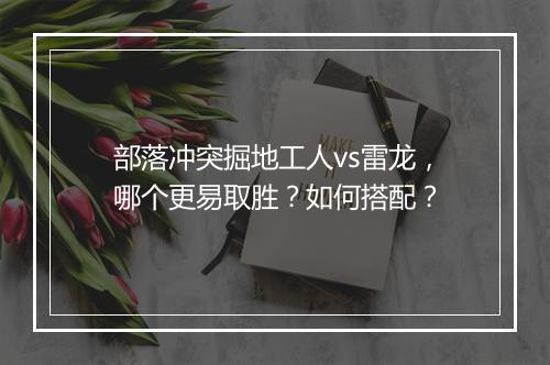 部落冲突掘地工人vs雷龙，哪个更易取胜？如何搭配？