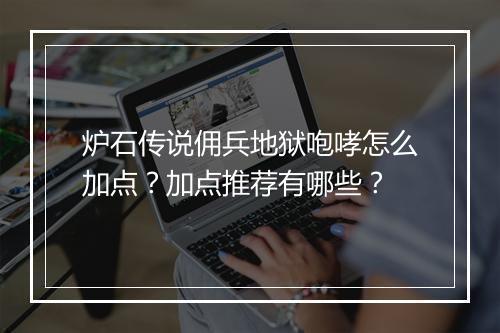 炉石传说佣兵地狱咆哮怎么加点？加点推荐有哪些？