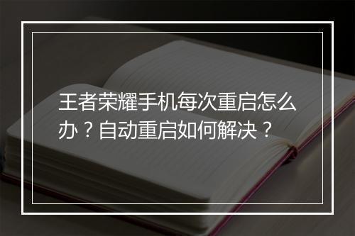 王者荣耀手机每次重启怎么办?自动重启如何解决?