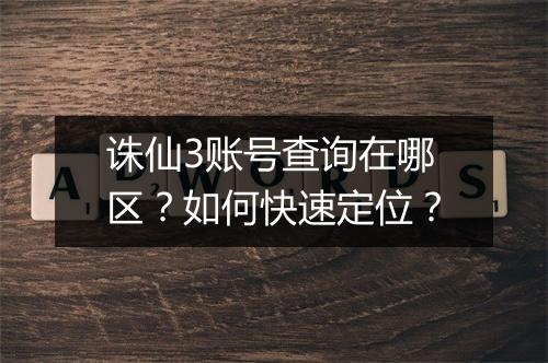 诛仙3账号查询在哪区？如何快速定位？