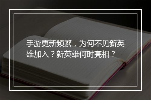 手游更新频繁,为何不见新英雄加入?新英雄何时亮相?