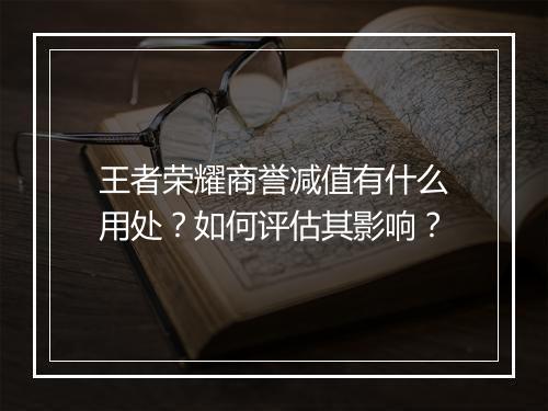 王者荣耀商誉减值有什么用处？如何评估其影响？