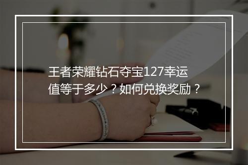 王者荣耀钻石夺宝127幸运值等于多少？如何兑换奖励？