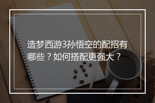 造梦西游3孙悟空的配招有哪些?如何搭配更强大?