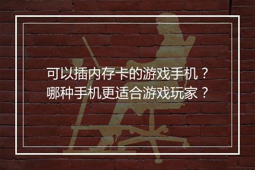 可以插内存卡的游戏手机?哪种手机更适合游戏玩家?