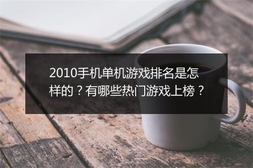 2010手机单机游戏排名是怎样的?有哪些热门游戏上榜?