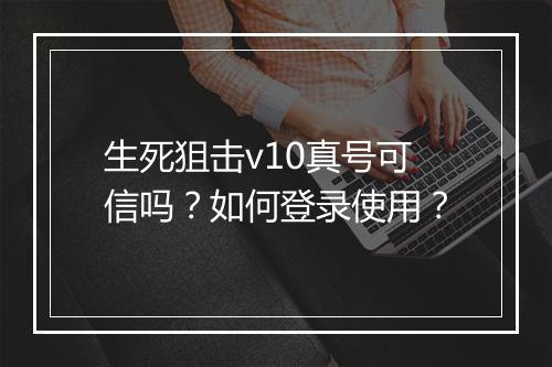 生死狙击v10真号可信吗?如何登录使用?