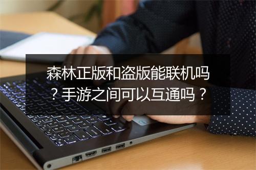 森林正版和盗版能联机吗?手游之间可以互通吗?