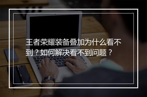 王者荣耀装备叠加为什么看不到？如何解决看不到问题？