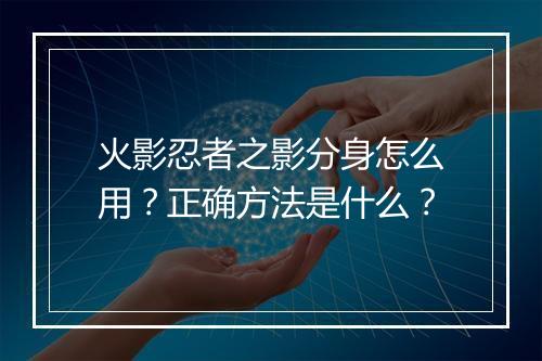 火影忍者之影分身怎么用?正确方法是什么?