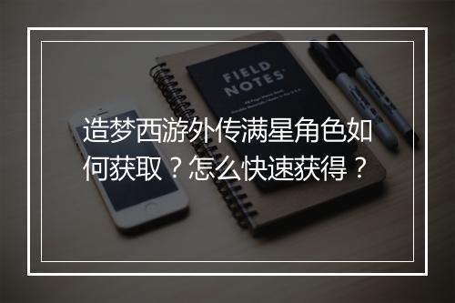 造梦西游外传满星角色如何获取？怎么快速获得？