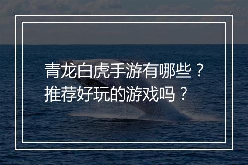 青龙白虎手游有哪些?推荐好玩的游戏吗?