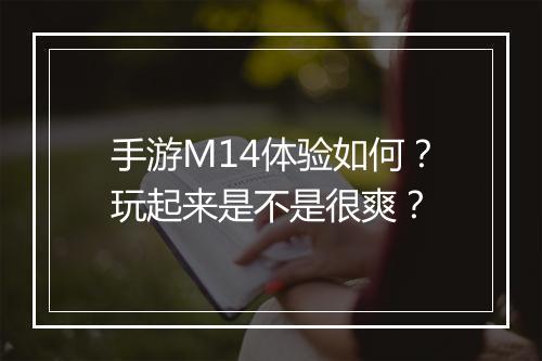 手游M14体验如何？玩起来是不是很爽？