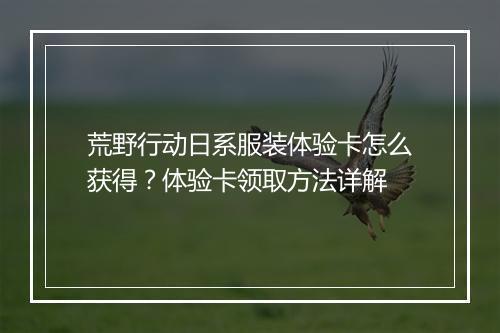 荒野行动日系服装体验卡怎么获得?体验卡领取方法详解