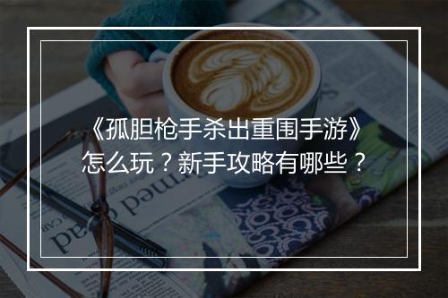 《孤胆枪手杀出重围手游》怎么玩？新手攻略有哪些？