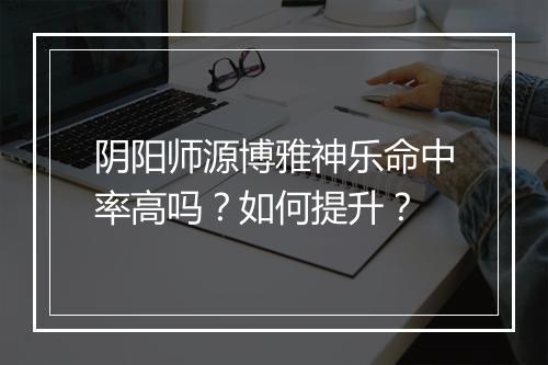 阴阳师源博雅神乐命中率高吗？如何提升？