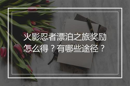 火影忍者漂泊之旅奖励怎么得?有哪些途径?