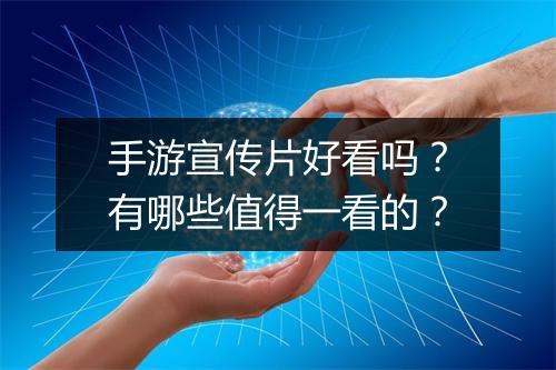 手游宣传片好看吗?有哪些值得一看的?