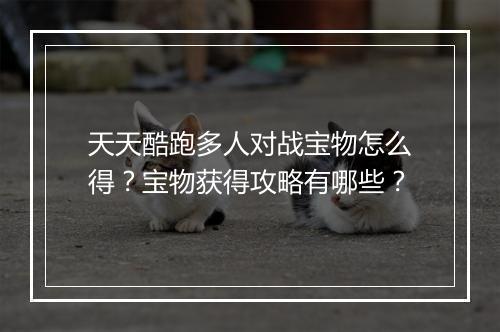 天天酷跑多人对战宝物怎么得?宝物获得攻略有哪些?