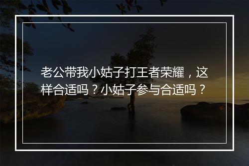 老公带我小姑子打王者荣耀，这样合适吗？小姑子参与合适吗？