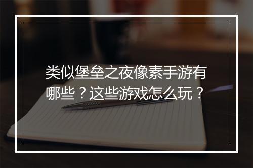 类似堡垒之夜像素手游有哪些？这些游戏怎么玩？