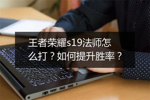 王者荣耀s19法师怎么打?如何提升胜率?