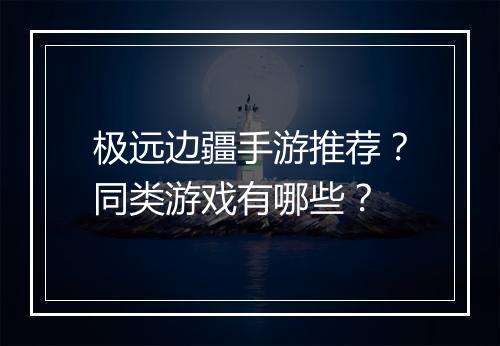 极远边疆手游推荐?同类游戏有哪些?