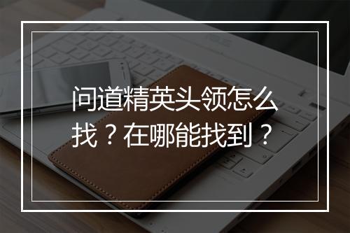 问道精英头领怎么找？在哪能找到？