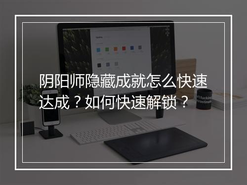 阴阳师隐藏成就怎么快速达成？如何快速解锁？