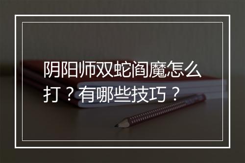 阴阳师双蛇阎魔怎么打？有哪些技巧？