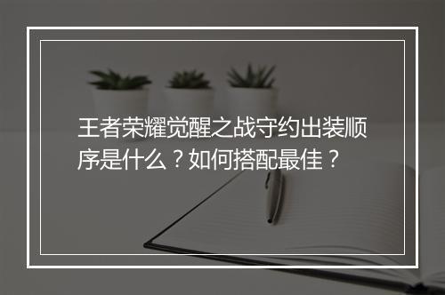 王者荣耀觉醒之战守约出装顺序是什么？如何搭配最佳？