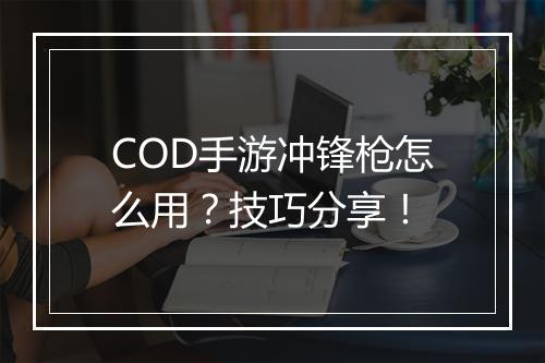 COD手游冲锋枪怎么用？技巧分享！