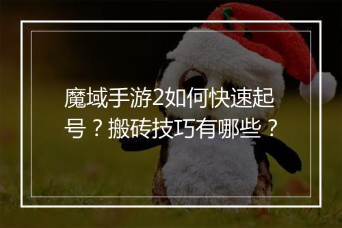魔域手游2如何快速起号?搬砖技巧有哪些?
