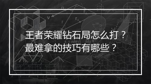王者荣耀钻石局怎么打?最难拿的技巧有哪些?