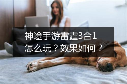 神途手游雷霆3合1怎么玩?效果如何?