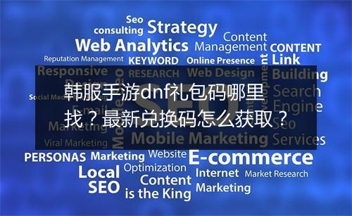 韩服手游dnf礼包码哪里找?最新兑换码怎么获取?