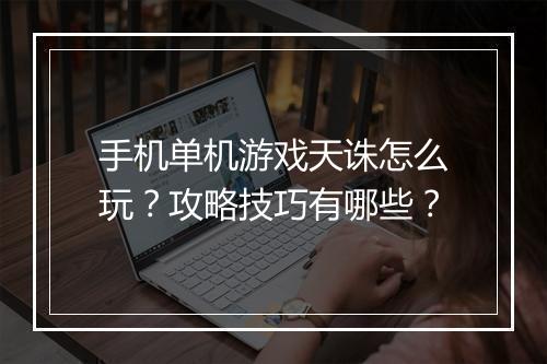 手机单机游戏天诛怎么玩?攻略技巧有哪些?