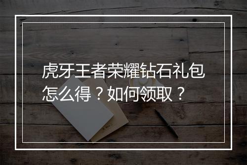 虎牙王者荣耀钻石礼包怎么得?如何领取?