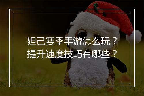 妲己赛季手游怎么玩?提升速度技巧有哪些?