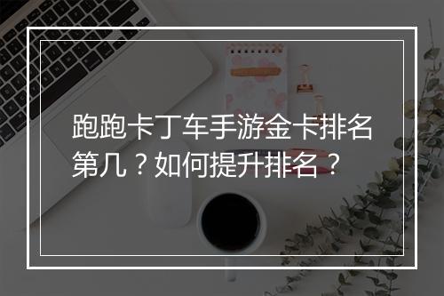 跑跑卡丁车手游金卡排名第几?如何提升排名?