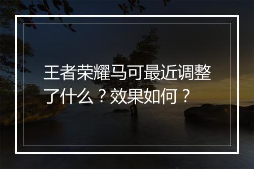 王者荣耀马可最近调整了什么?效果如何?