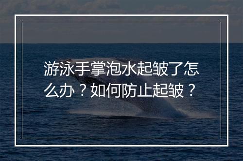 游泳手掌泡水起皱了怎么办?如何防止起皱?