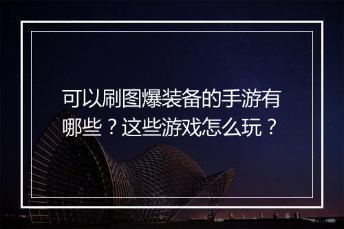 可以刷图爆装备的手游有哪些?这些游戏怎么玩?