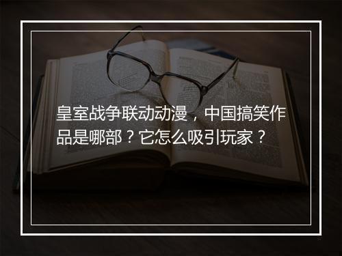 皇室战争联动动漫，中国搞笑作品是哪部？它怎么吸引玩家？
