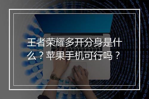 王者荣耀多开分身是什么？苹果手机可行吗？